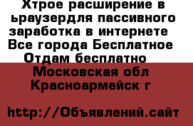 Хтрое расширение в ьраузердля пассивного заработка в интернете - Все города Бесплатное » Отдам бесплатно   . Московская обл.,Красноармейск г.